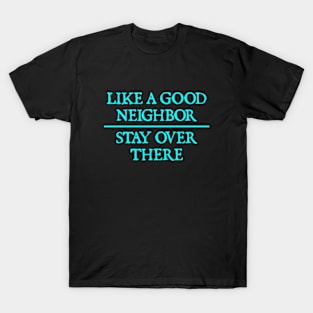 Like a good neighbor, stay over there T-Shirt